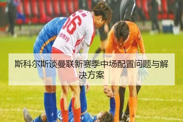 斯科尔斯谈曼联新赛季中场配置问题与解决方案 - A8app